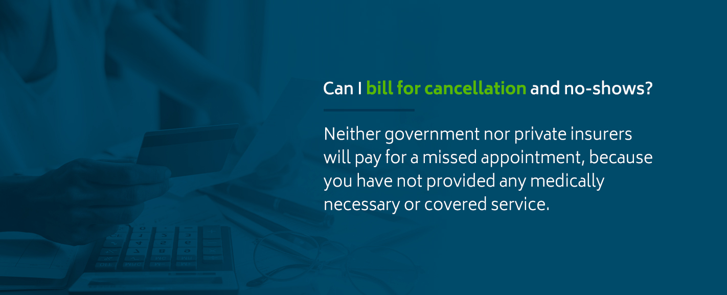 Neither government nor private insurers will pay for a missed appointment because you have not provided any medically necessary or covered service.